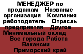 МЕНЕДЖЕР по продажам › Название организации ­ Компания-работодатель › Отрасль предприятия ­ Другое › Минимальный оклад ­ 1 - Все города Работа » Вакансии   . Приморский край,Спасск-Дальний г.